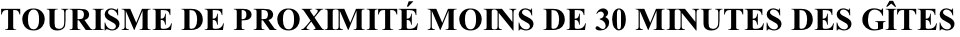TOURISME DE PROXIMITÉ MOINS DE 30 MINUTES DES GÎTES
